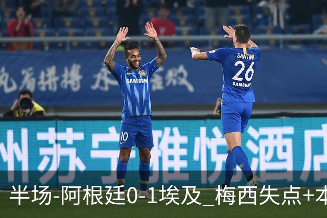 半场-阿根廷0-1埃及 梅西失点+本届两度失点+中柱易卜拉欣破门