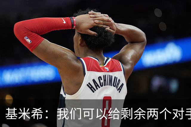 基米希：我们可以给剩余两个对手制造麻烦 迪奥曼德速度很快