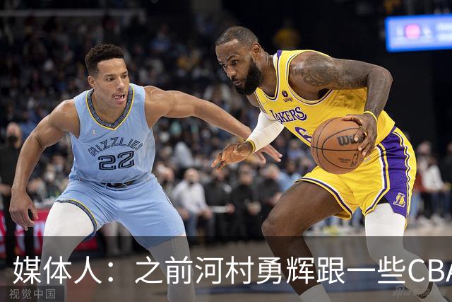 媒体人：之前河村勇辉跟一些CBA球队有过交流 表达过打CBA的想法