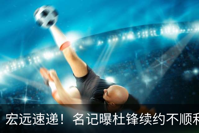 宏远速递！名记曝杜锋续约不顺利，朱芳雨深夜发声，徐杰也有新消息