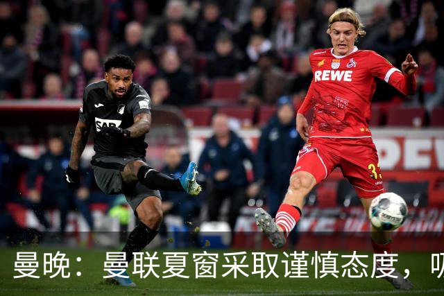 曼晚：曼联夏窗采取谨慎态度，吸取安东尼、霍伊伦等人的教训