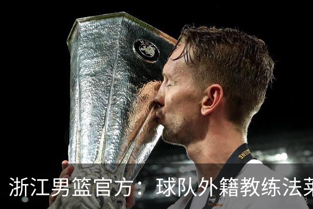 浙江男篮官方：球队外籍教练法莱卡斯将继续担任球队主帅