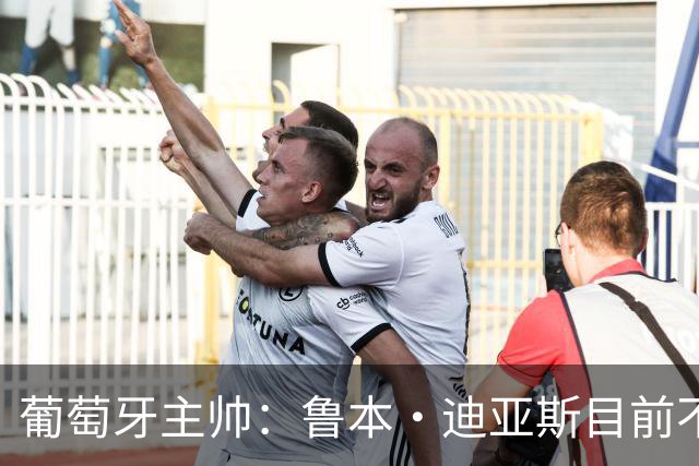 葡萄牙主帅：鲁本·迪亚斯目前不适合比赛 我们会据实际情况轮换