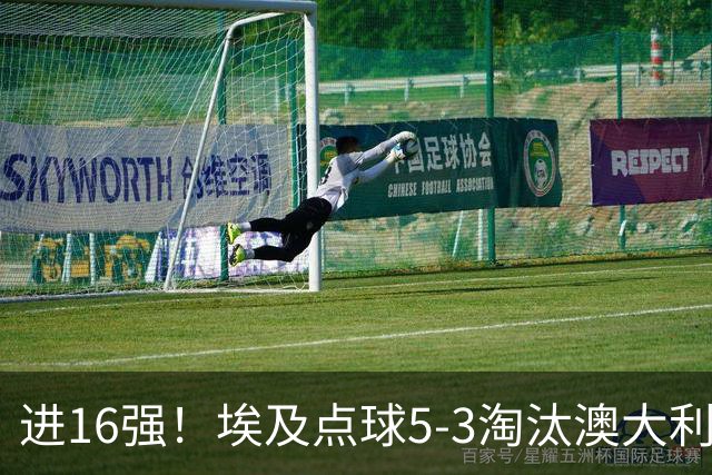 进16强！埃及点球5-3淘汰澳大利亚 哈尼乌龙 本届13粒乌龙破纪录