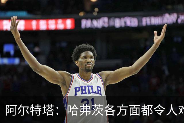 阿尔特塔：哈弗茨各方面都令人难以置信