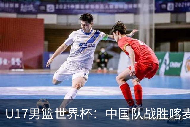 U17男篮世界杯：中国队战胜喀麦隆队